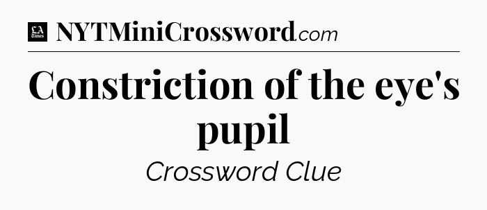 Constriction of the eye's pupil - LA Times Crossword