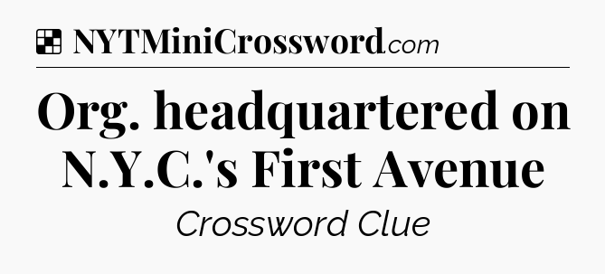Solution: Org. headquartered on N.Y.C.'s First Avenue - NYT Crossword