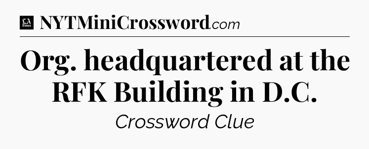 Org. headquartered at the RFK Building in D.C - LA Times Crossword