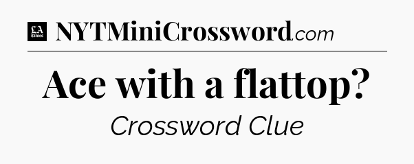 Ace with a flattop - LA Times Crossword