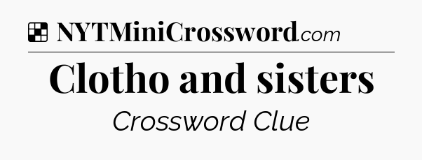 Solution: Clotho and sisters - NYT Crossword