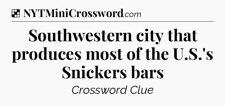 Solution: Southwestern city that produces most of the U.S.'s Snickers bars - NYT Crossword