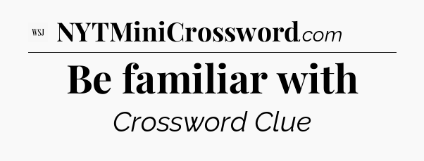 Be familiar with - WSJ Crossword