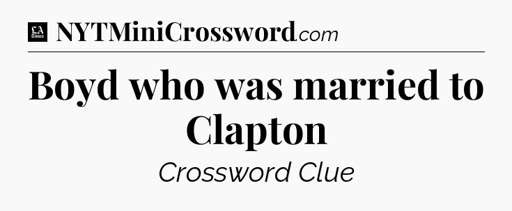 Boyd who was married to Clapton - LA Times Crossword