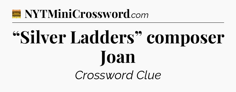 “Silver Ladders” composer Joan - Eugene Sheffer Crossword
