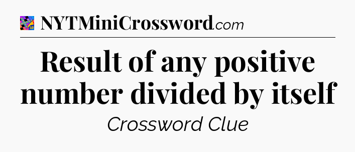 Result of any positive number divided by itself Crossword Clue