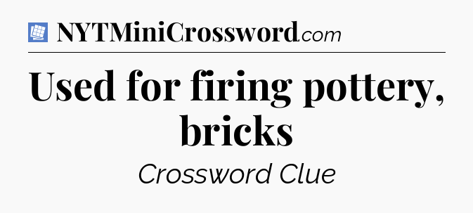 Used for firing pottery, bricks Puzzle Page Crossword Clue