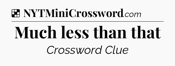 Solution: Much less than that - NYT Crossword