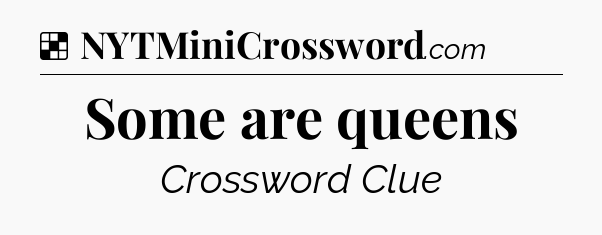 Solution: Some are queens - NYT Crossword