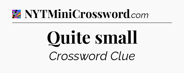 Quite small Crossword Clue