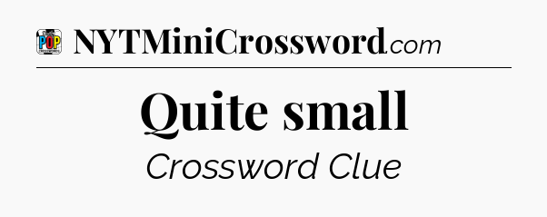 Quite small Crossword Clue