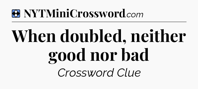 Solution: When doubled, neither good nor bad - NYT Mini Crossword