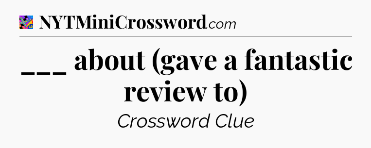 ___ about (gave a fantastic review to) Crossword Clue