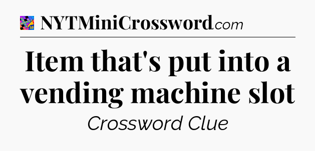 Item that's put into a vending machine slot Crossword Clue