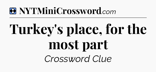 Solution: Turkey's place, for the most part - NYT Mini Crossword