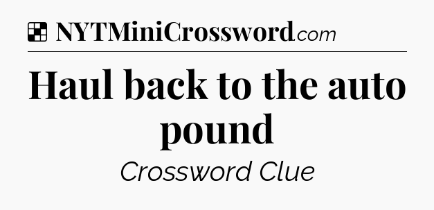 Solution: Haul back to the auto pound - NYT Crossword