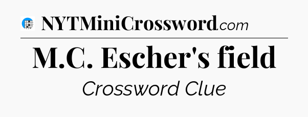 M.C. Escher's field Crossword Clue