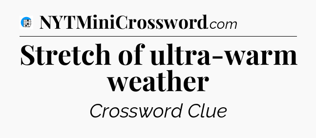 Stretch of ultra-warm weather Crossword Clue
