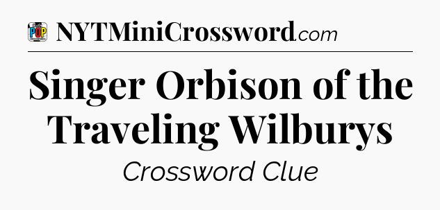 Singer Orbison of the Traveling Wilburys Crossword Clue
