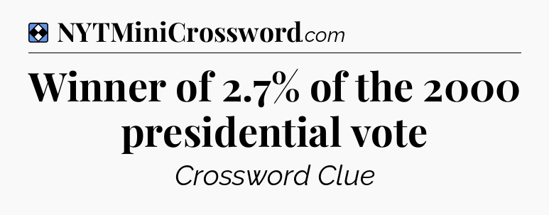Solution: Winner of 2.7% of the 2000 presidential vote - NYT Mini Crossword