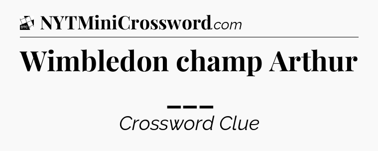 Wimbledon champ Arthur ___ - Daily Themed Classic Crossword