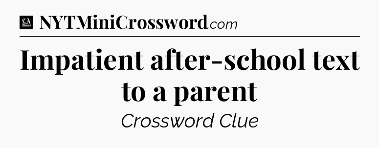 Impatient after-school text to a parent - LA Times Crossword