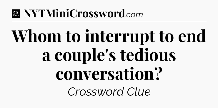 Whom to interrupt to end a couple's tedious conversation - LA Times Crossword