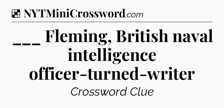 Solution: ___ Fleming, British naval intelligence officer-turned-writer - NYT Crossword