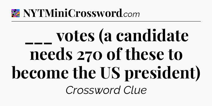 ___ votes (a candidate needs 270 of these to become the US president) Crossword Clue