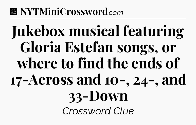 Jukebox musical featuring Gloria Estefan songs, or where to find the ends of 17-Across and 10-, 24-, and 33-Down - LA Times Crossword