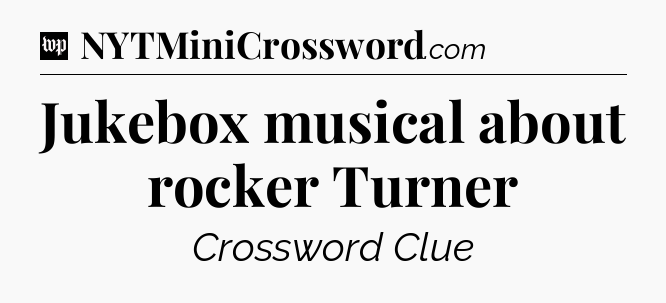Jukebox musical about rocker Turner Crossword Clue
