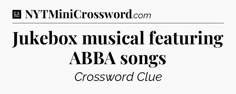 Jukebox musical featuring ABBA songs - LA Times Crossword