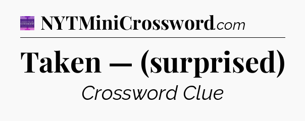 Taken — (surprised) - Thomas Joseph Crossword