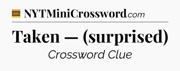 Taken — (surprised) - Eugene Sheffer Crossword