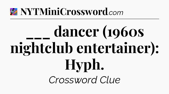 ___ dancer (1960s nightclub entertainer): Hyph Crossword Clue