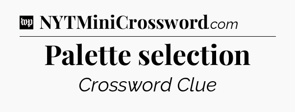 Palette selection Crossword Clue