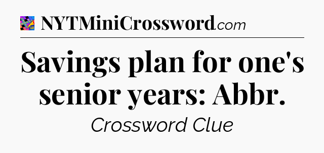 Savings plan for one's senior years: Abbr Crossword Clue