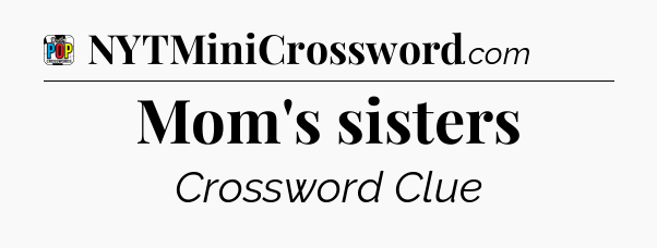 Mom's sisters Crossword Clue