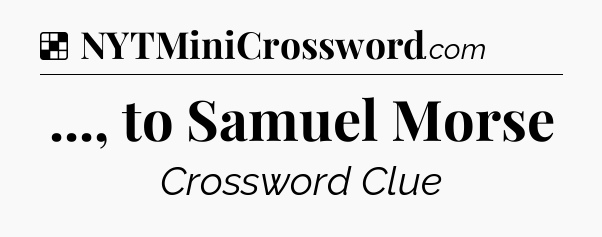 Solution: ..., to Samuel Morse - NYT Crossword