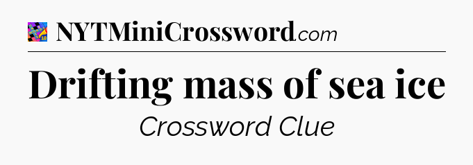 Drifting mass of sea ice Crossword Clue