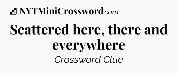 Solution: Scattered here, there and everywhere - NYT Crossword