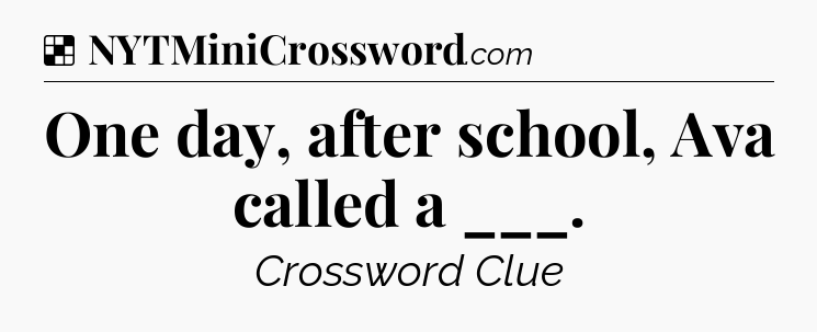 Solution: One day, after school, Ava called a ___ - NYT Crossword