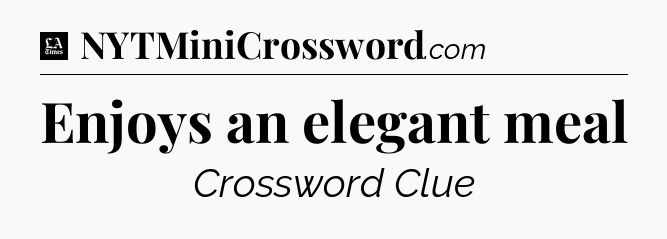 Enjoys an elegant meal - LA Times Crossword