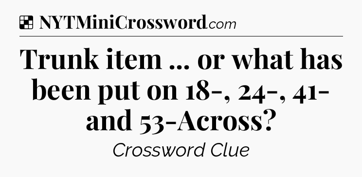 Solution: Trunk item ... or what has been put on 18-, 24-, 41- and 53-Across - NYT Crossword