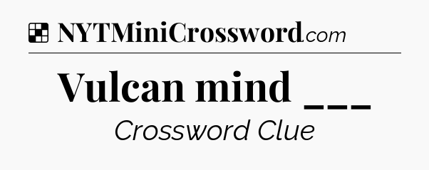 Solution: Vulcan mind ___ - NYT Crossword