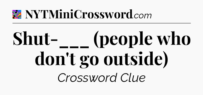 Shut-___ (people who don't go outside) Crossword Clue