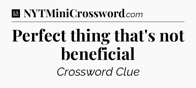 Perfect thing that's not beneficial - LA Times Crossword
