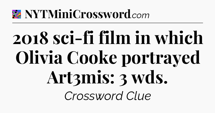 2018 sci-fi film in which Olivia Cooke portrayed Art3mis: 3 wds Crossword Clue