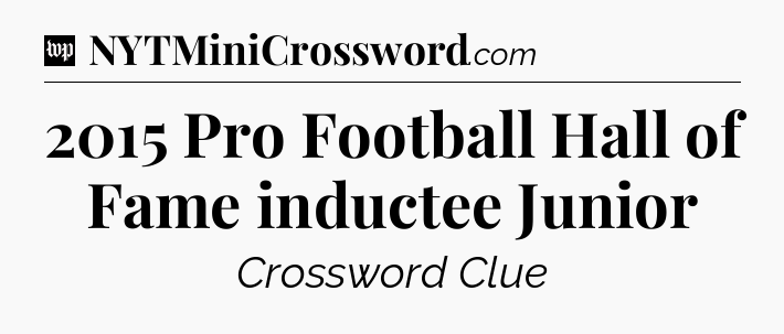 2015 Pro Football Hall of Fame inductee Junior Crossword Clue