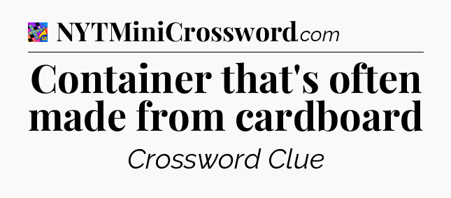 Container that's often made from cardboard Crossword Clue